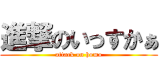 進撃のいっすかぁ (attack on homo)