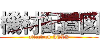 機材配置図 (attack on ACLS)