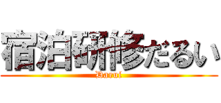 宿泊研修だるい (Darui)