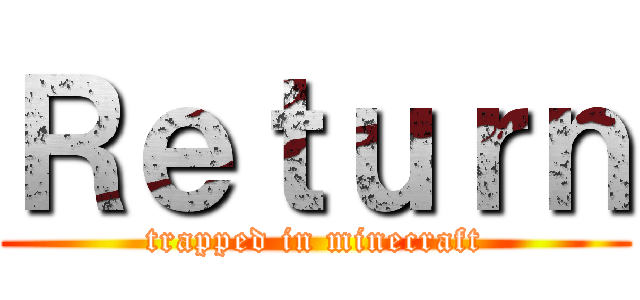 Ｒｅｔｕｒｎ (trapped in minecraft)