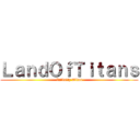 ＬａｎｄＯｆＴｉｔａｎｓ (Infinity Titan)