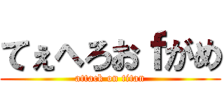 てぇへろおｆがめ (attack on titan)