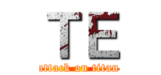 ＴＥ (attack on titan)