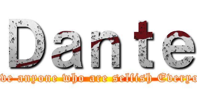 Ｄａｎｔｅ (Do not believe anyone who are selfish Everyone is a liar)