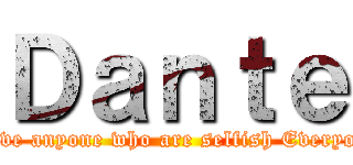 Ｄａｎｔｅ (Do not believe anyone who are selfish Everyone is a liar)