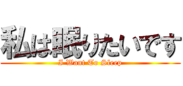 私は眠りたいです (I Want To Sleep)