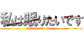 私は眠りたいです (I Want To Sleep)