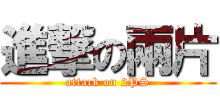 進撃の兩片 (attack on 2PS)