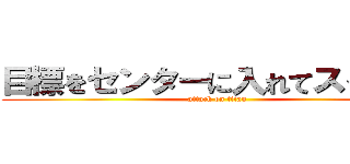 目標をセンターに入れてスイッチ (attack on titan)