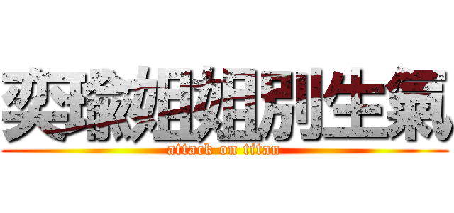 奕瑜姐姐別生氣 (attack on titan)