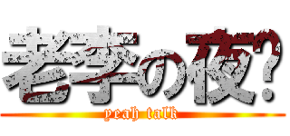 老李の夜话 (yeah talk)