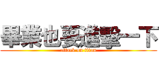 畢業也要進擊一下 (attack on titan)