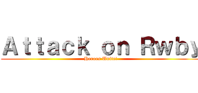 Ａｔｔａｃｋ ｏｎ Ｒｗｂｙ (Heroes Unite!)