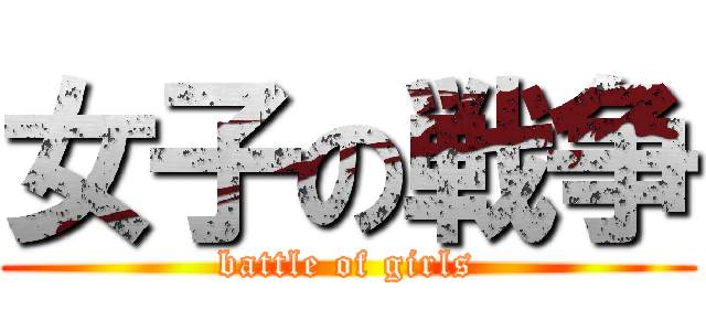 女子の戦争 (battle of girls)