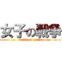 女子の戦争 (battle of girls)