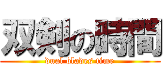 双剣の時間 (dual blades time)