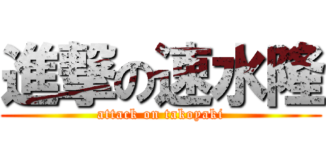 進撃の速水隆 (attack on takoyaki)