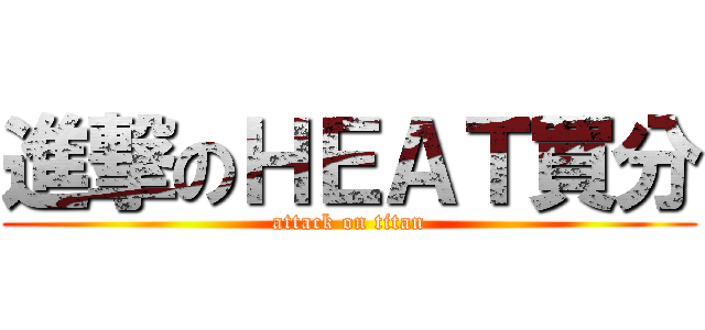 進撃のＨＥＡＴ買分 (attack on titan)
