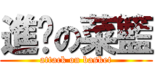 進擊の菜籃 (attack on basket)