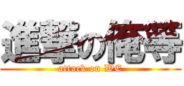 進撃の俺等 (attack on WE)