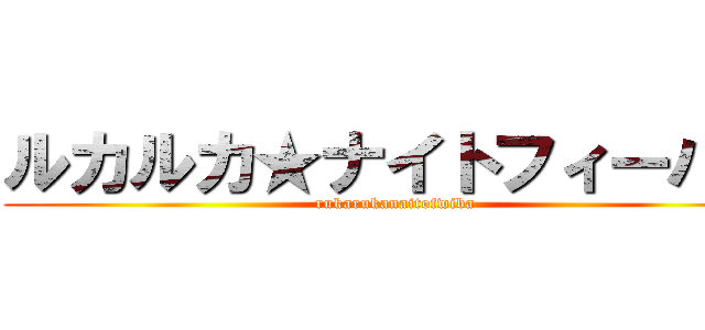 ルカルカ★ナイトフィーバー (rukarukanaitofwiba)