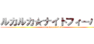 ルカルカ★ナイトフィーバー (rukarukanaitofwiba)
