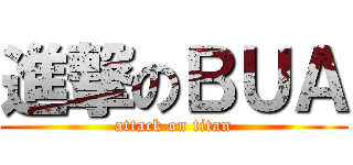 進撃のＢＵＡ (attack on titan)