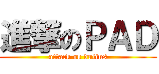 進撃のＰＡＤ (attack on dulins)