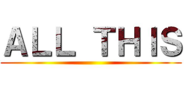 ＡＬＬ ＴＨＩＳ ()