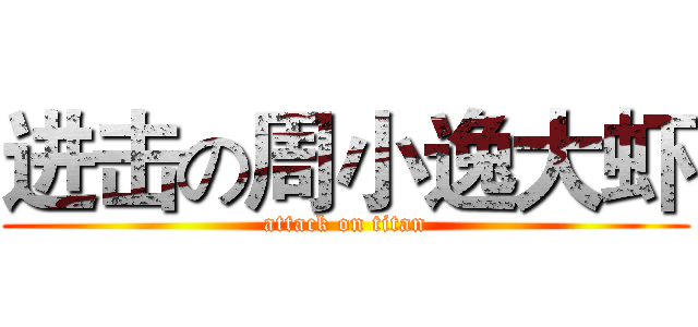 进击の周小逸大虾 (attack on titan)
