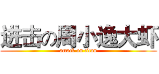 进击の周小逸大虾 (attack on titan)
