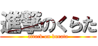 進撃のくらた (attack on kurata)