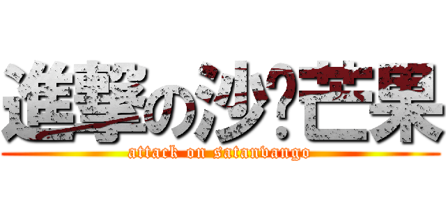 進撃の沙滩芒果 (attack on satanvango)