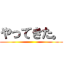 やってきた。 ()