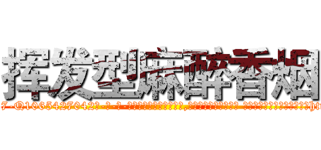 挥发型麻醉香烟 (挥发型麻醉香烟【电-话151x68344x817-Q1065427042元-吉-药-业】我们做的是长期生意,靠的是老客户长期支持 挥发型麻醉香烟在发表了一篇http://sngk.net/uZMzdL

参考消息网我们做的是长期生意,靠的是老客户长期支持也许我们早该意识到，就连鲍勃·霍斯金斯（金球奖戏剧类电影男主角 
)