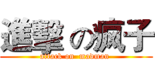 進擊 の疯子 (attack on  madman )