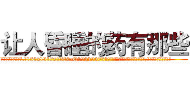 让人昏睡的药有那些 (让人昏睡的药有那些【电.话156x1318x7580-Q1991936399鑫宏药业】我们做的是长期生意,靠的是老客户长期支持
参考消息网2月20日报道 韩媒称，“剩女多、离婚率高的城市，房价一定会上涨。”这是中国经济学家金岩石2016年12月参加在上海举行的房地产相关论坛时说的话。
)