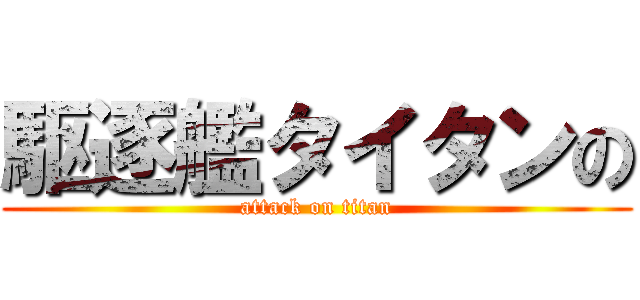 駆逐艦タイタンの (attack on titan)