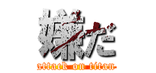 嫌だ (attack on titan)