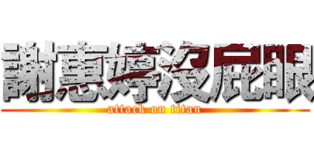 謝惠婷沒屁眼 (attack on titan)