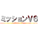 ミッションＶ６ (Mission V6)
