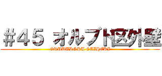 ＃４５ オルブド区外壁 (ORUBUDOKU GAIHEKI)