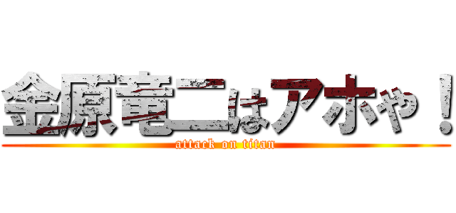 金原竜二はアホや！ (attack on titan)