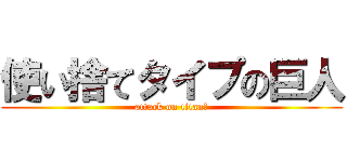 使い捨てタイプの巨人 (attack on titan？)