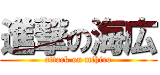 進撃の海広 (attack on mihiro)