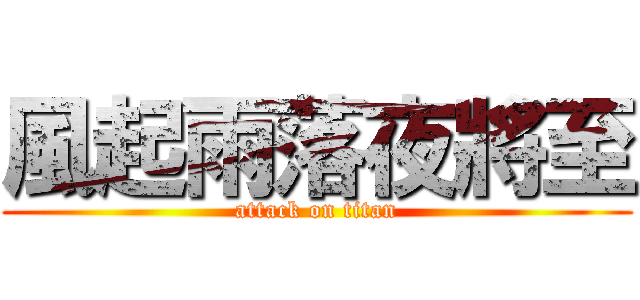 風起雨落夜將至 (attack on titan)