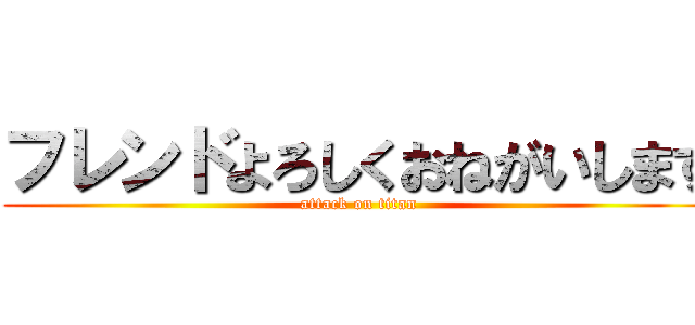 フレンドよろしくおねがいします (attack on titan)