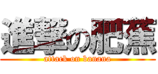 進撃の肥蕉 (attack on banana)