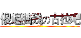 傻逼脑残の古拉吧 (二次元赛高)