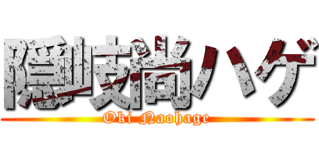 隠岐尚ハゲ (Oki Naohage)